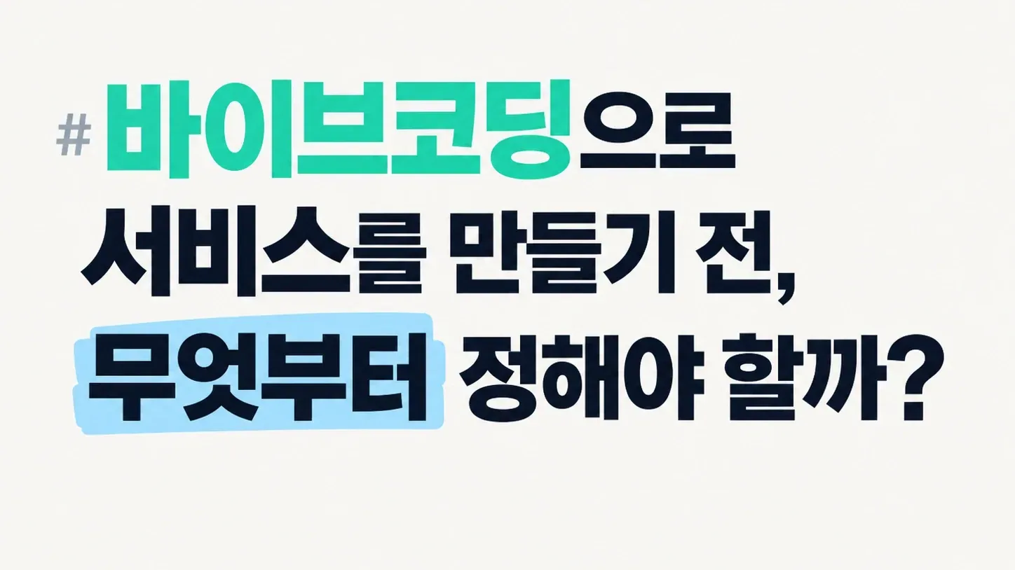 바이브코딩으로 서비스를 만들기 전, 무엇부터 정해야 할까?
